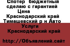 Спотер  бюджетный  сделаю с гарантией › Цена ­ 12 800 - Краснодарский край, Тимашевский р-н Авто » Услуги   . Краснодарский край